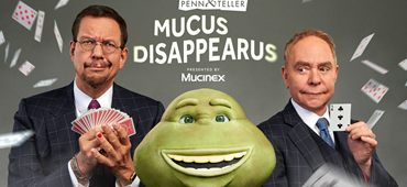 Mucinex Partners with Legendary Magicians Penn & Teller to Make Mr. Mucus – the Epitome of Colds and Coughs – DISAPPEAR!